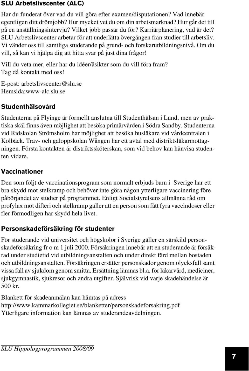 Vi vänder oss till samtliga studerande på grund- och forskarutbildningsnivå. Om du vill, så kan vi hjälpa dig att hitta svar på just dina frågor!