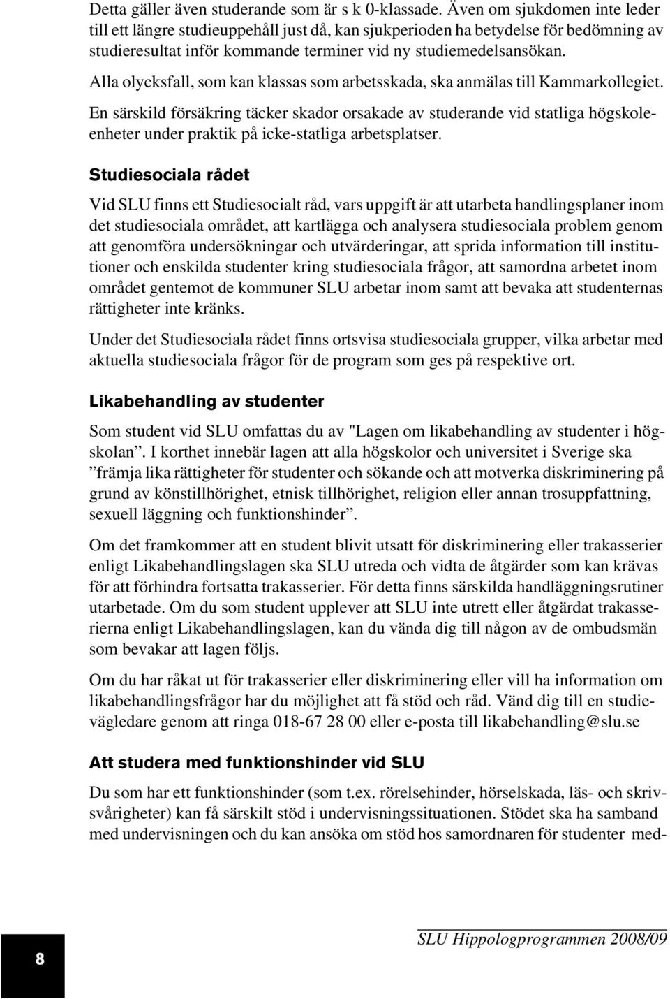 Alla olycksfall, som kan klassas som arbetsskada, ska anmälas till Kammarkollegiet.