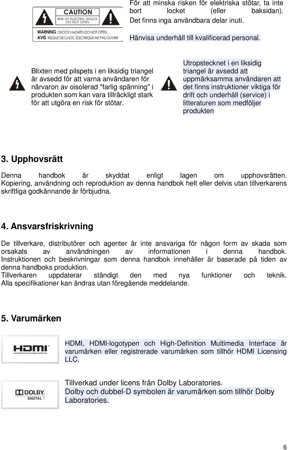 stötar. Utropstecknet i en liksidig triangel är avsedd att uppmärksamma användaren att det finns instruktioner viktiga för drift och underhåll (service) i litteraturen som medföljer produkten 3.