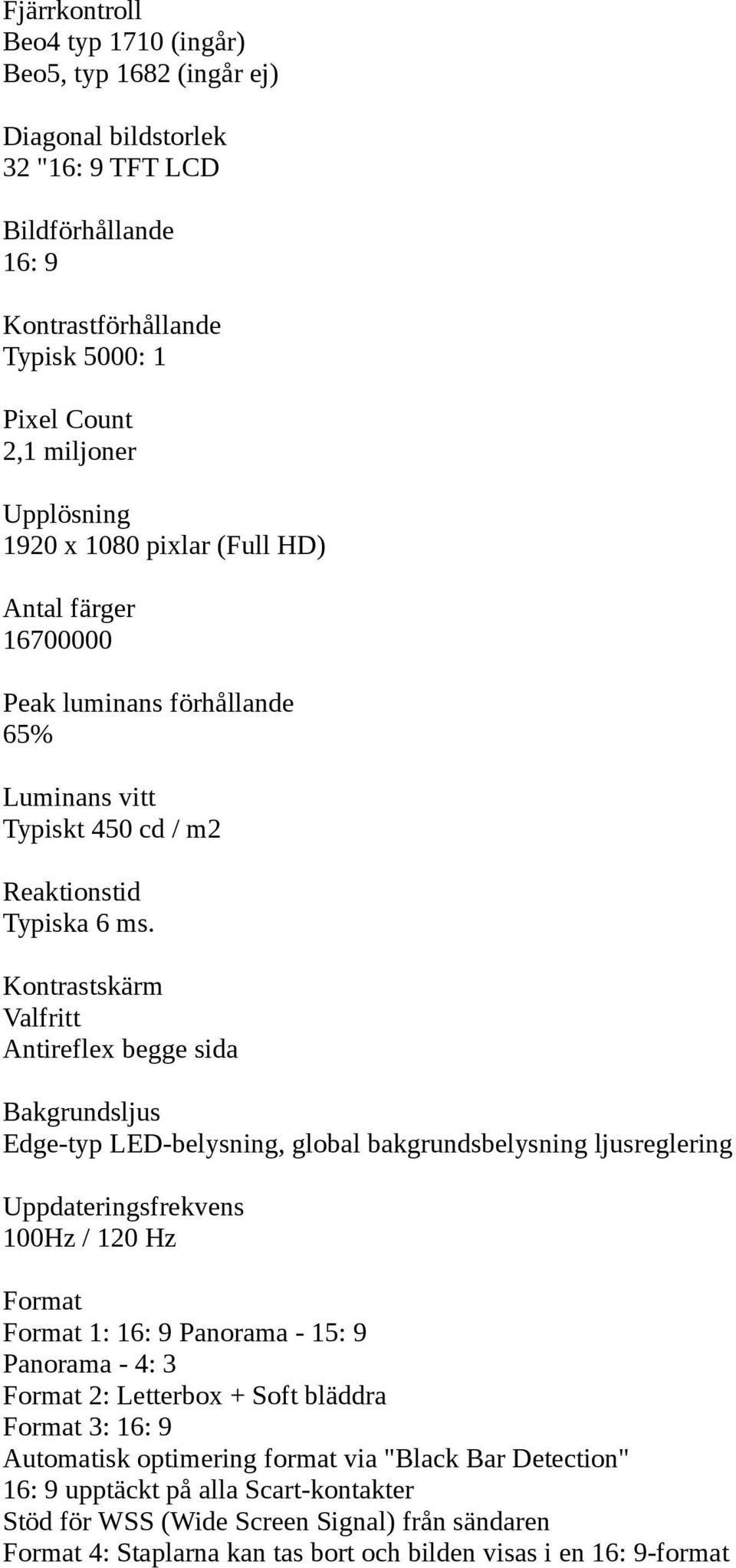 Kontrastskärm Valfritt Antireflex begge sida Bakgrundsljus Edge-typ LED-belysning, global bakgrundsbelysning ljusreglering Uppdateringsfrekvens 100Hz / 120 Hz Format Format 1: 16: 9 Panorama - 15: 9