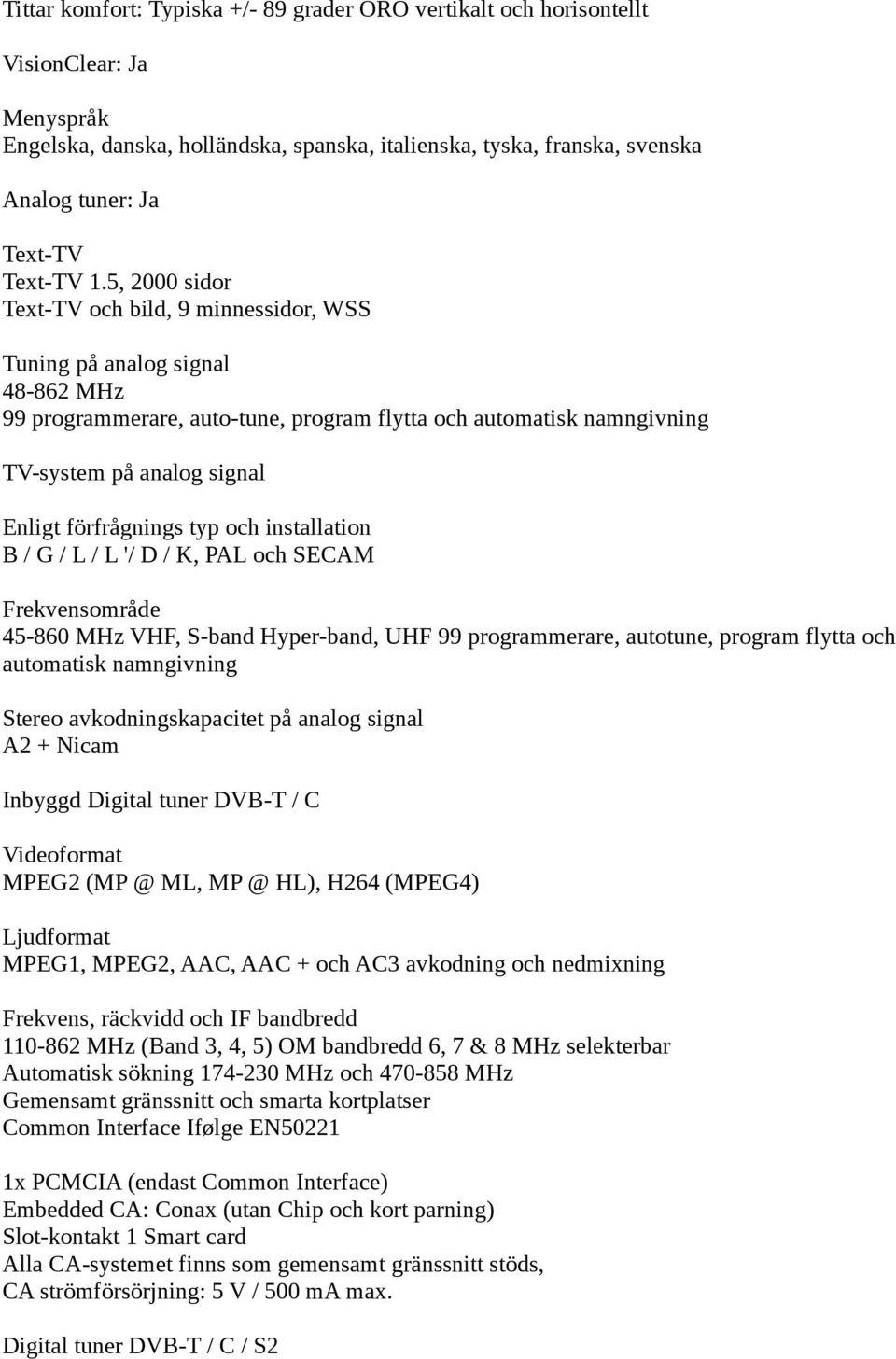 5, 2000 sidor Text-TV och bild, 9 minnessidor, WSS Tuning på analog signal 48-862 MHz 99 programmerare, auto-tune, program flytta och automatisk namngivning TV-system på analog signal Enligt