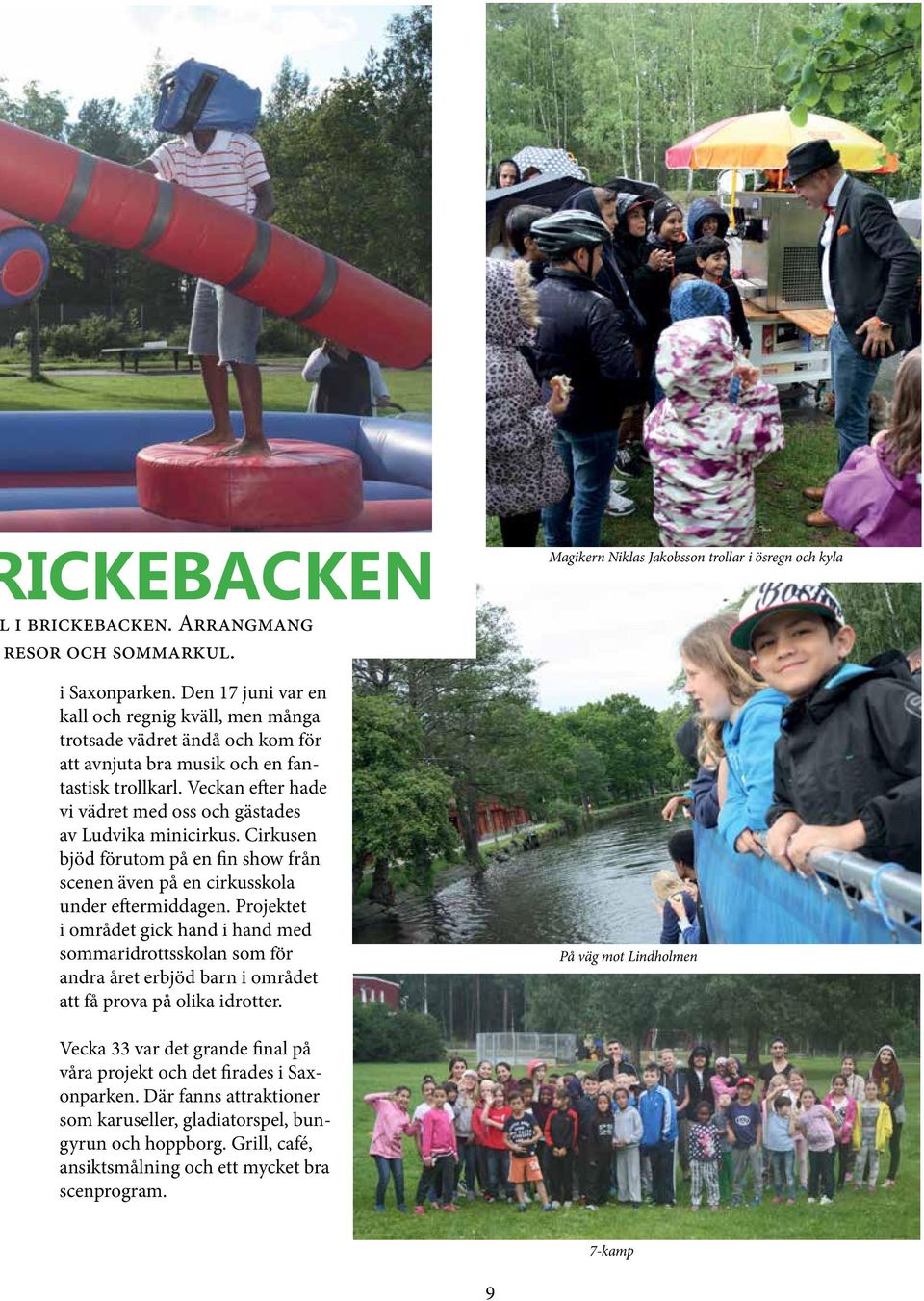 Veckan efter hade vi vädret med oss och gästades av Ludvika minicirkus. Cirkusen bjöd förutom på en fin show från scenen även på en cirkusskola under eftermiddagen.