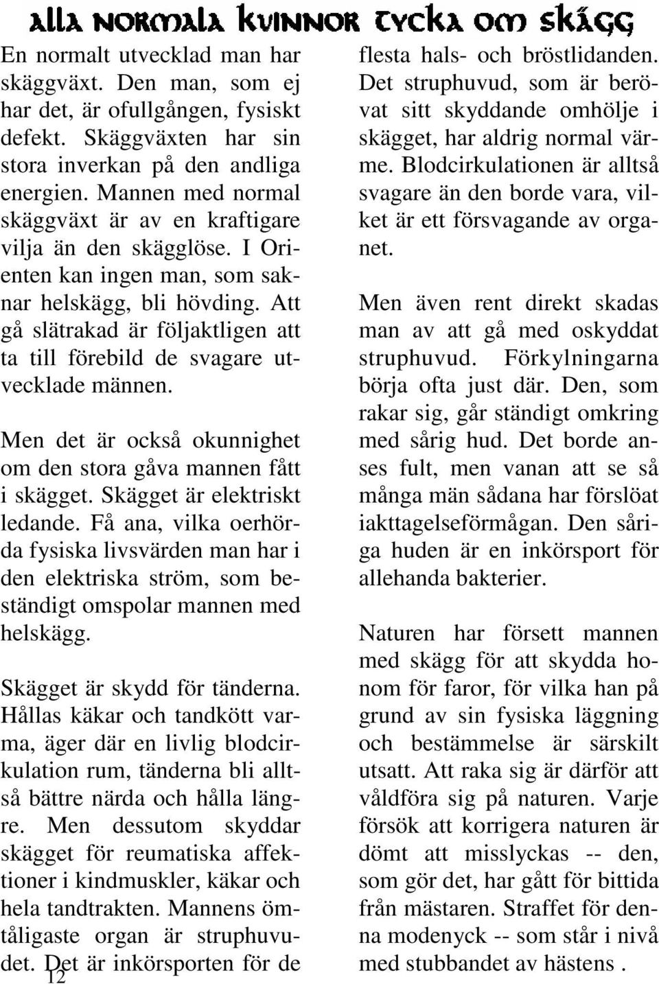 Att gå slätrakad är följaktligen att ta till förebild de svagare utvecklade männen. Men det är också okunnighet om den stora gåva mannen fått i skägget. Skägget är elektriskt ledande.