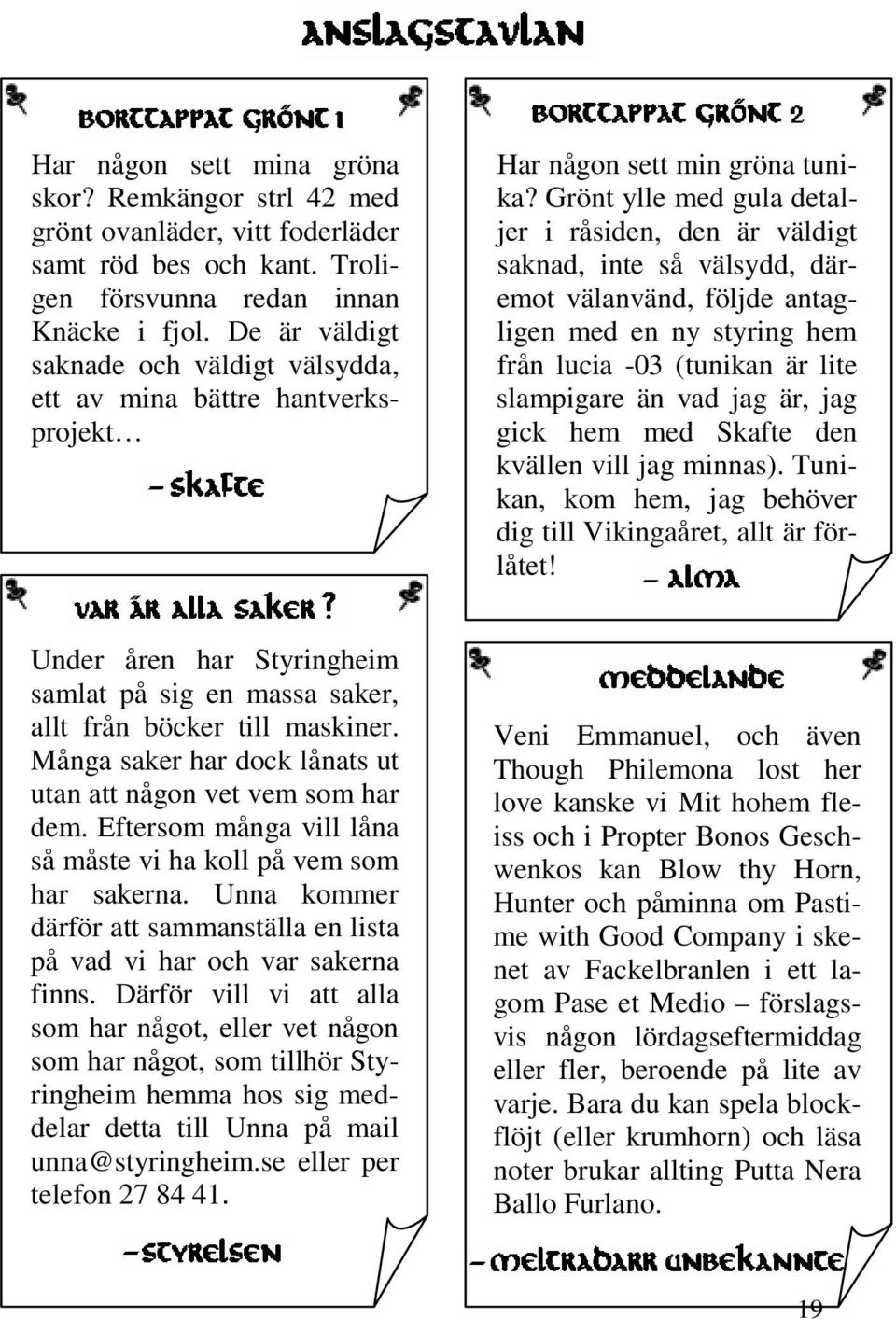 Grönt ylle med gula detaljer i råsiden, den är väldigt saknad, inte så välsydd, däremot välanvänd, följde antagligen med en ny styring hem från lucia -03 (tunikan är lite slampigare än vad jag är,