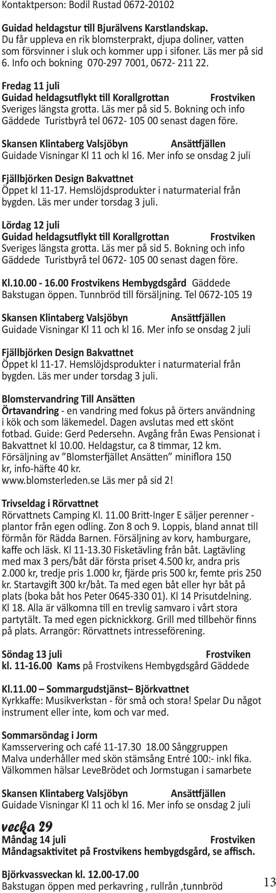 Mer info se onsdag 2 juli Fjällbjörken Design Bakvattnet Öppet kl 11-17. Hemslöjdsprodukter i naturmaterial från bygden. Läs mer under torsdag 3 juli.