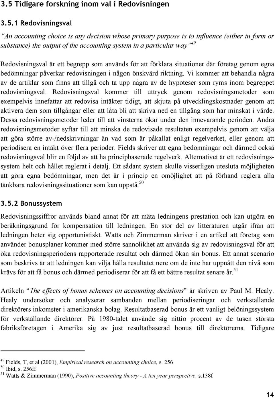 Vi kommer att behandla några av de artiklar som finns att tillgå och ta upp några av de hypoteser som ryms inom begreppet redovisningsval.