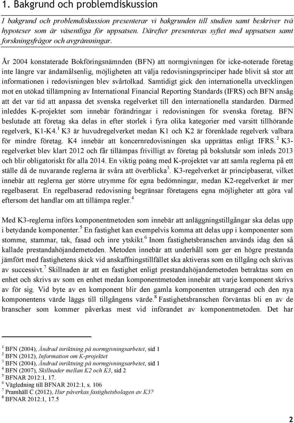 År 2004 konstaterade Bokföringsnämnden (BFN) att normgivningen för icke-noterade företag inte längre var ändamålsenlig, möjligheten att välja redovisningsprinciper hade blivit så stor att