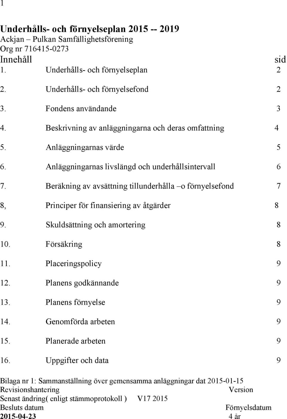 Beräkning av avsättning tillunderhålla o förnyelsefond 7 8, Principer för finansiering av åtgärder 8 9. Skuldsättning och amortering 8 10. Försäkring 8 11. Placeringspolicy 9 12.