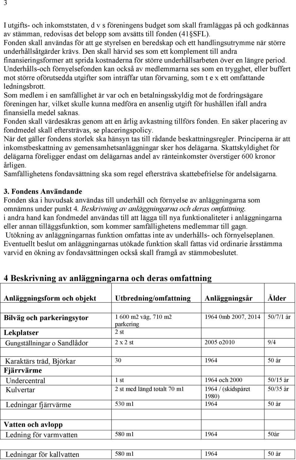 Den skall härvid ses som ett komplement till andra finansieringsformer att sprida kostnaderna för större underhållsarbeten över en längre period.