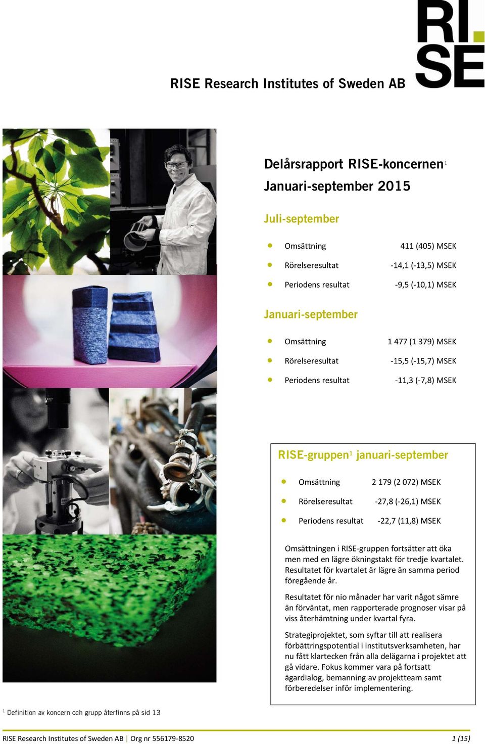 Rörelseresultat 27,8 ( 26,1) MSEK Periodens resultat 22,7 (11,8) MSEK Omsättningen i RISE gruppen fortsätter att öka men med en lägre ökningstakt för tredje kvartalet.