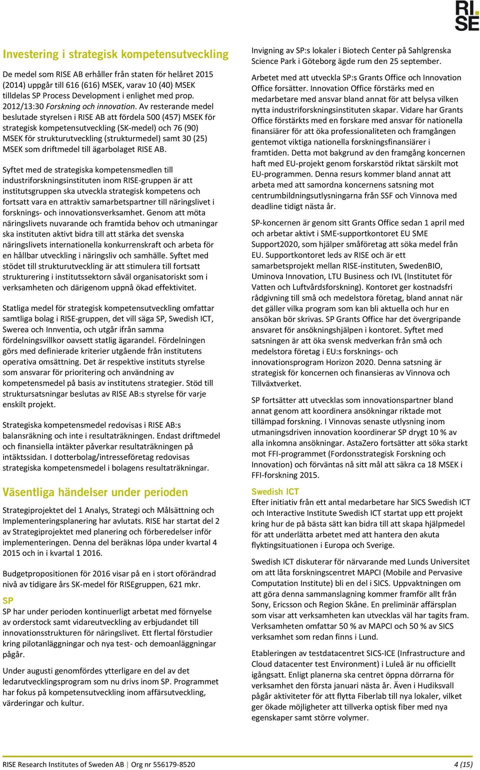 Av resterande medel beslutade styrelsen i RISE AB att fördela 500 (457) MSEK för strategisk kompetensutveckling (SK medel) och 76 (90) MSEK för strukturutveckling (strukturmedel) samt 30 (25) MSEK