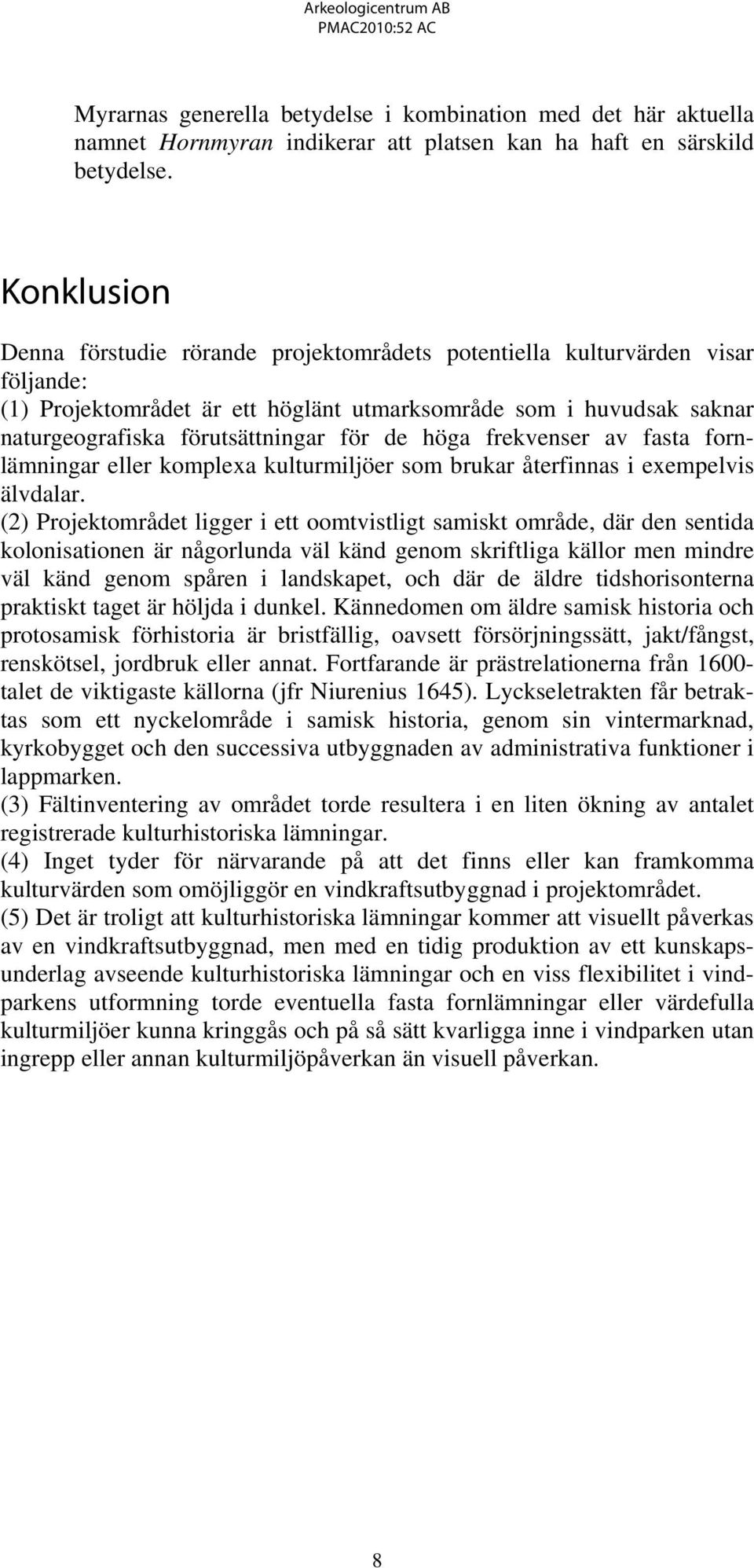 de höga frekvenser av fasta fornlämningar eller komplexa kulturmiljöer som brukar återfinnas i exempelvis älvdalar.