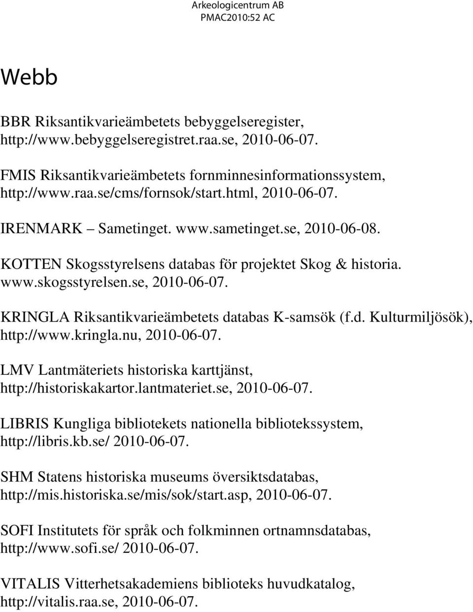 KRINGLA Riksantikvarieämbetets databas K-samsök (f.d. Kulturmiljösök), http://www.kringla.nu, 2010-06-07. LMV Lantmäteriets historiska karttjänst, http://historiskakartor.lantmateriet.se, 2010-06-07.