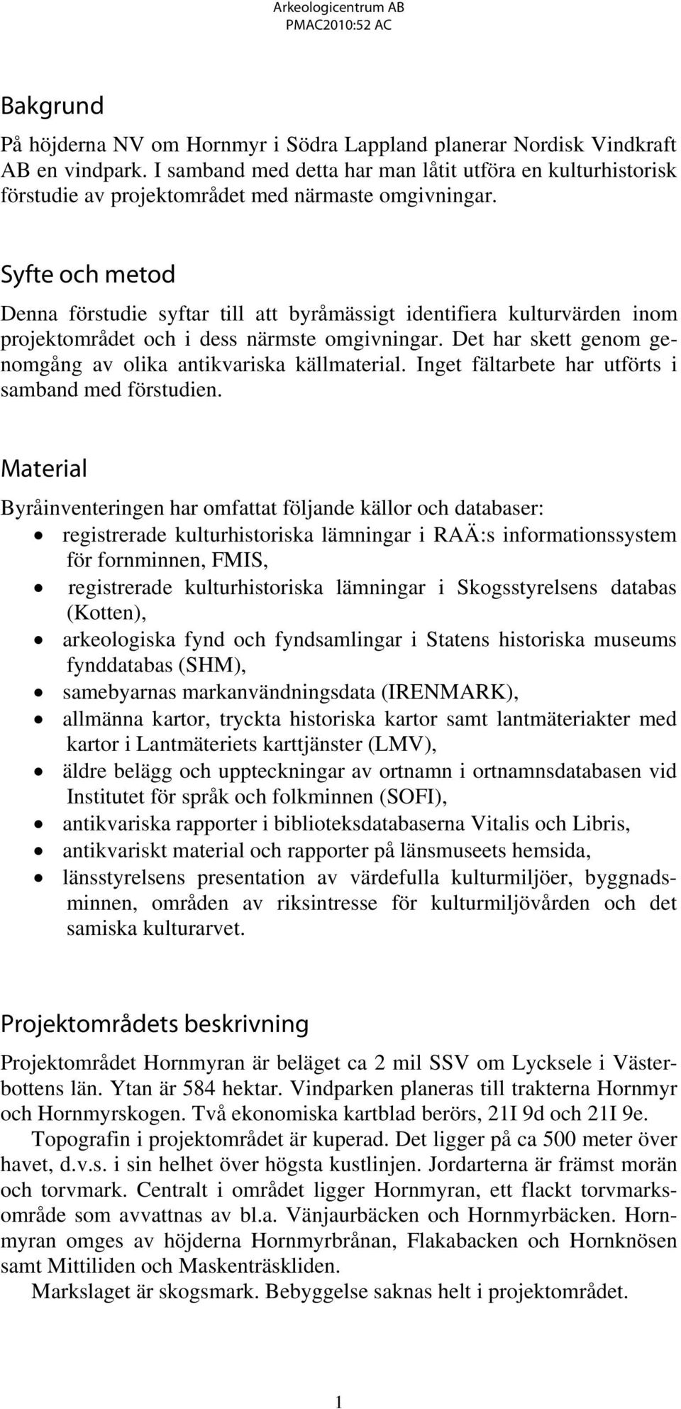 Syfte och metod Denna förstudie syftar till att byråmässigt identifiera kulturvärden inom projektområdet och i dess närmste omgivningar.