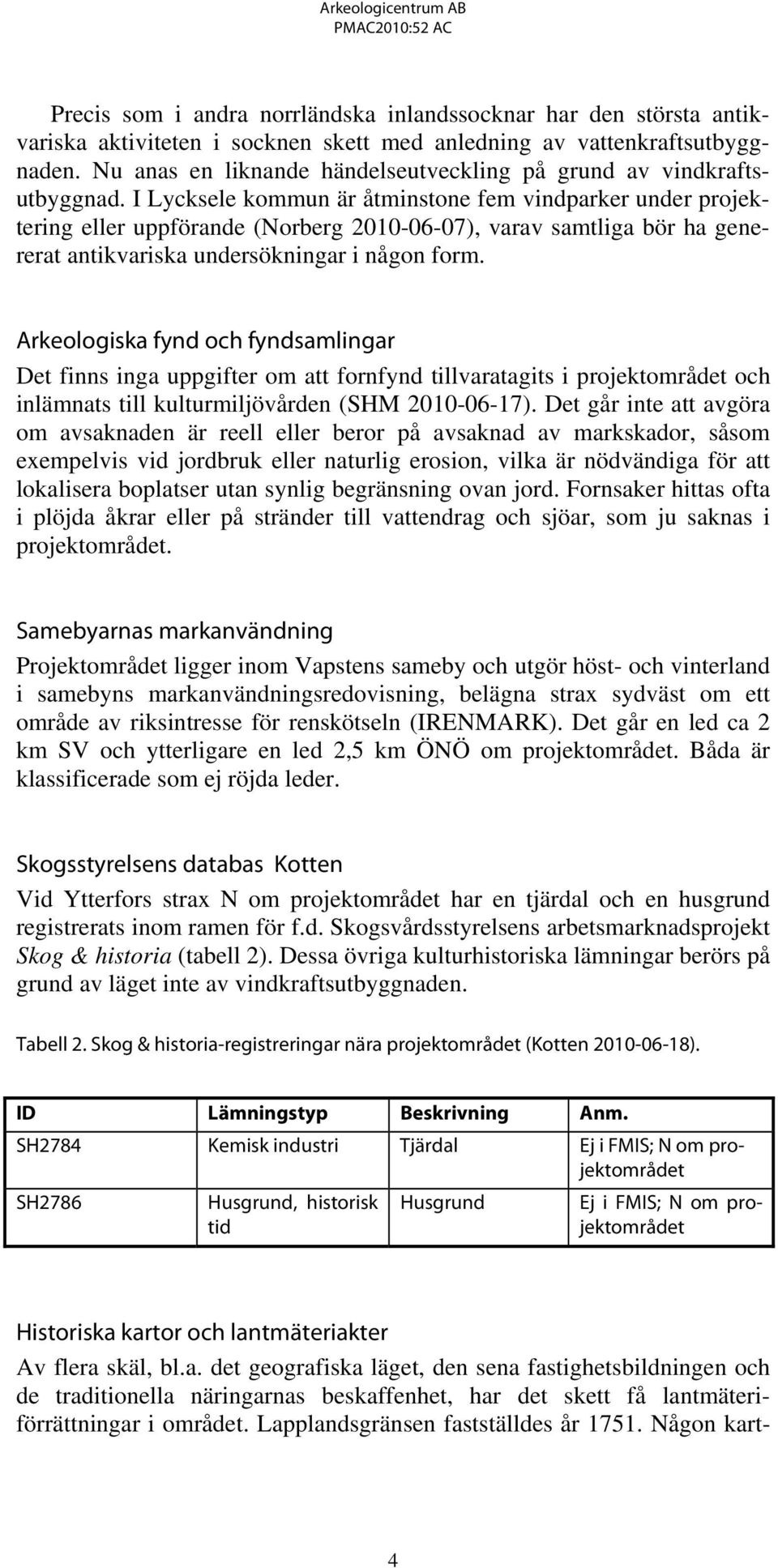 I Lycksele kommun är åtminstone fem vindparker under projektering eller uppförande (Norberg 2010-06-07), varav samtliga bör ha genererat antikvariska undersökningar i någon form.