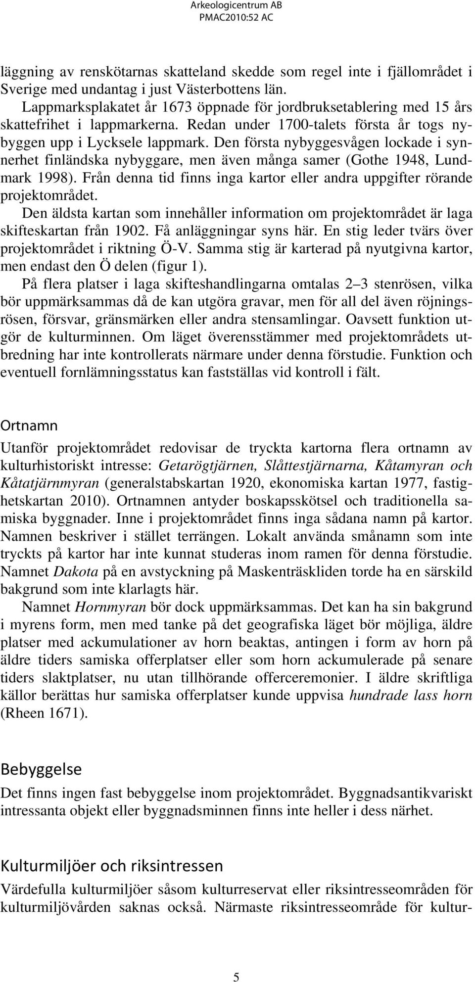 Den första nybyggesvågen lockade i synnerhet finländska nybyggare, men även många samer (Gothe 1948, Lundmark 1998). Från denna tid finns inga kartor eller andra uppgifter rörande projektområdet.