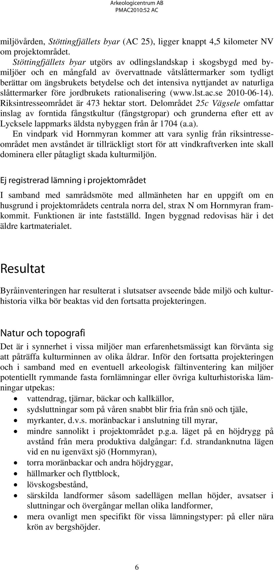 av naturliga slåttermarker före jordbrukets rationalisering (www.lst.ac.se 2010-06-14). Riksintresseområdet är 473 hektar stort.