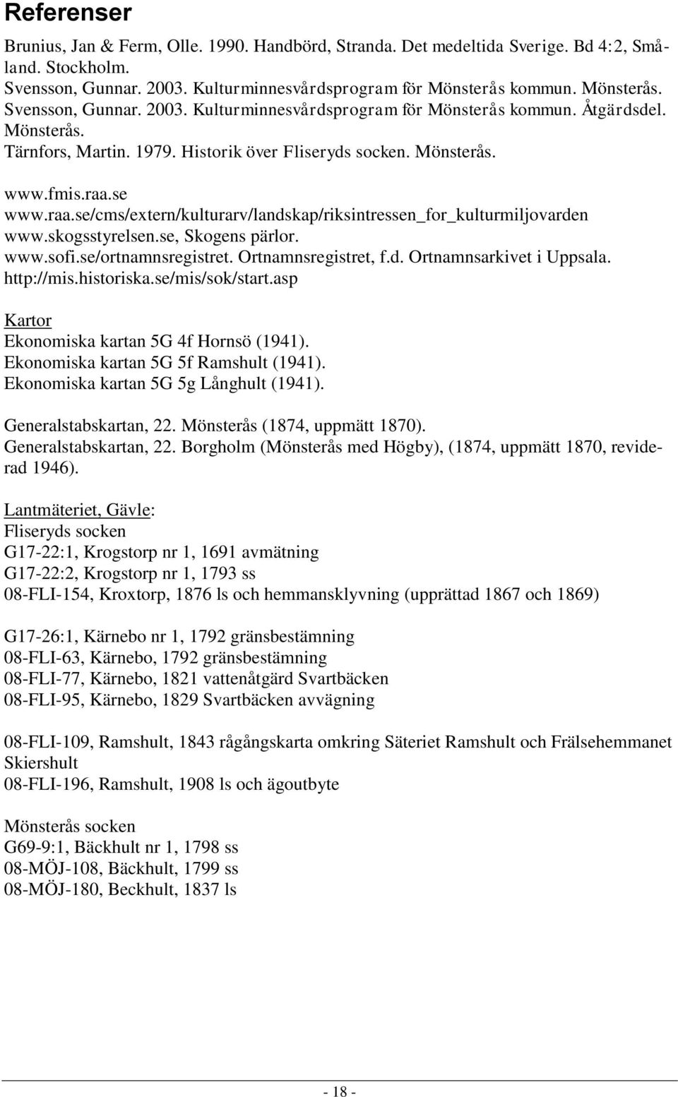 se, Skogens pärlor. www.sofi.se/ortnamnsregistret. Ortnamnsregistret, f.d. Ortnamnsarkivet i Uppsala. http://mis.historiska.se/mis/sok/start.asp Kartor Ekonomiska kartan 5G 4f Hornsö (1941).