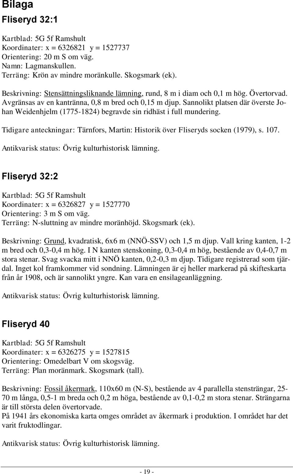 Sannolikt platsen där överste Johan Weidenhjelm (1775-1824) begravde sin ridhäst i full mundering. Tidigare anteckningar: Tärnfors, Martin: Historik över Fliseryds socken (1979), s. 107.