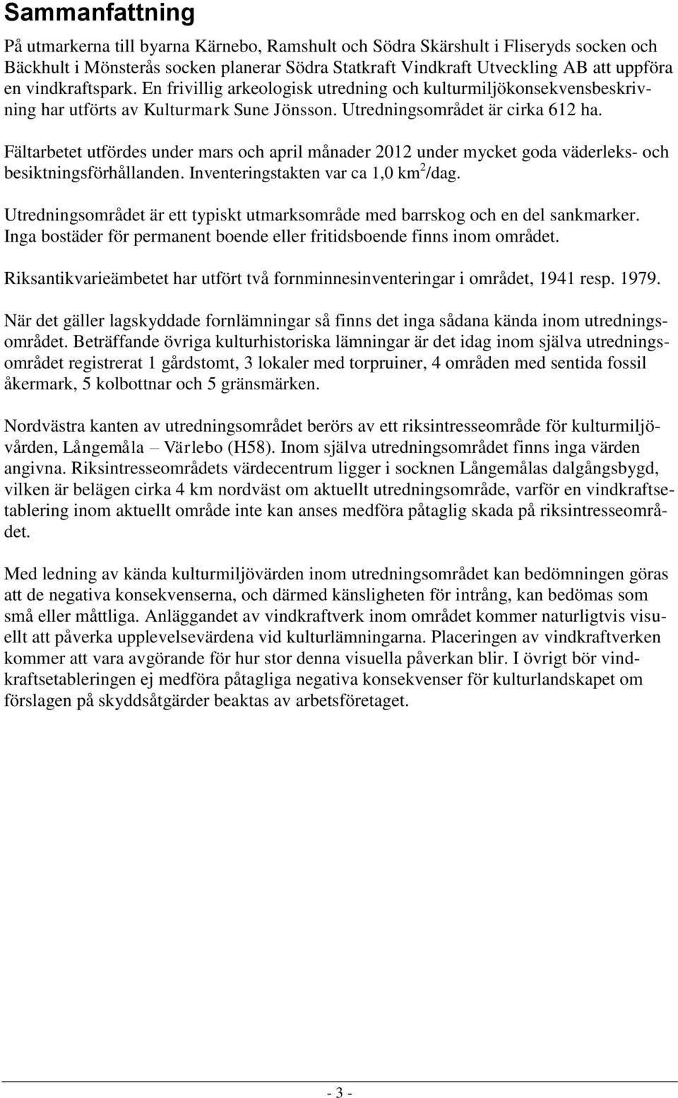 Fältarbetet utfördes under mars och april månader 2012 under mycket goda väderleks- och besiktningsförhållanden. Inventeringstakten var ca 1,0 km 2 /dag.