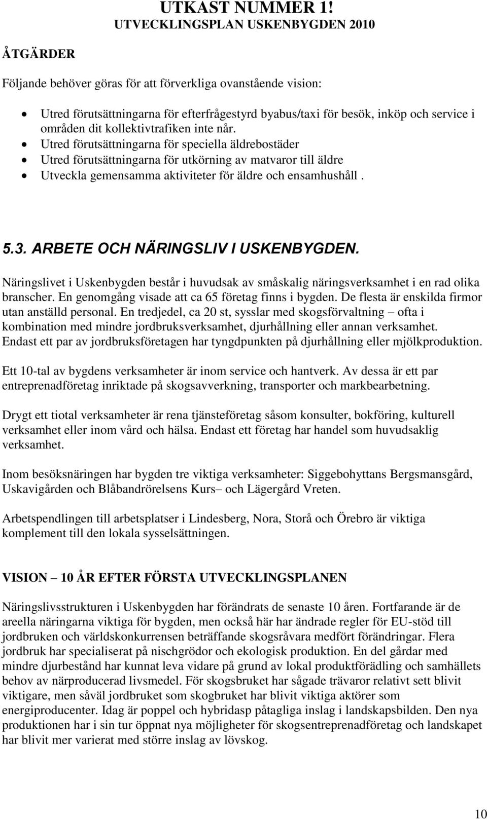 ARBETE OCH NÄRINGSLIV I USKENBYGDEN. Näringslivet i Uskenbygden består i huvudsak av småskalig näringsverksamhet i en rad olika branscher. En genomgång visade att ca 65 företag finns i bygden.