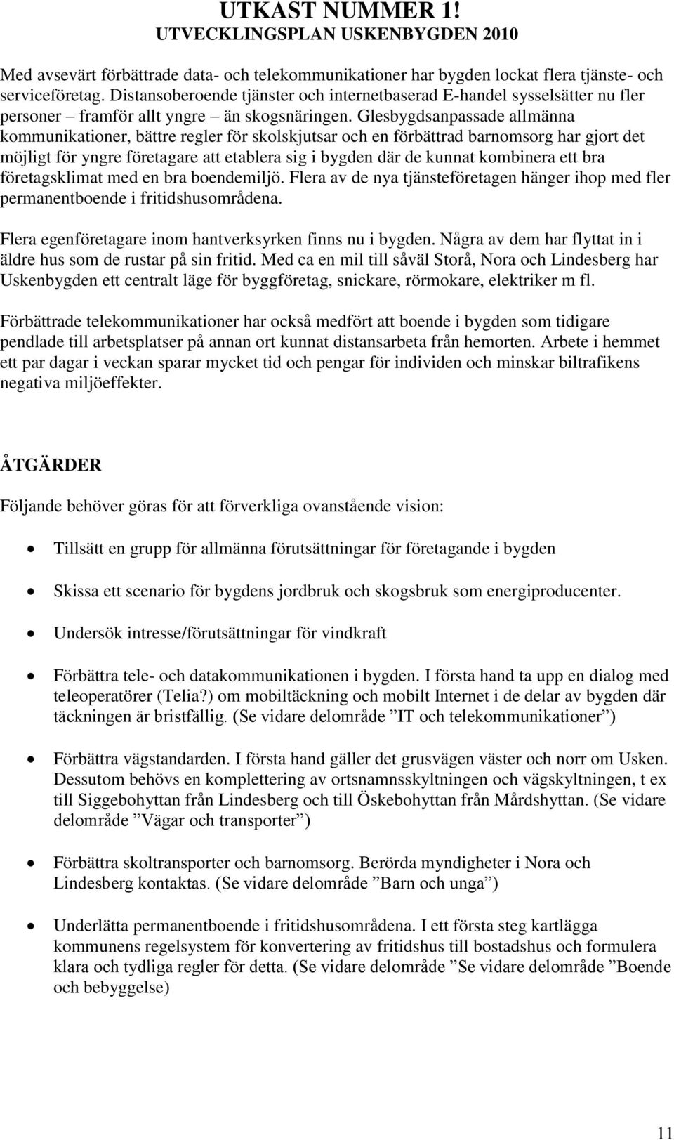 Glesbygdsanpassade allmänna kommunikationer, bättre regler för skolskjutsar och en förbättrad barnomsorg har gjort det möjligt för yngre företagare att etablera sig i bygden där de kunnat kombinera