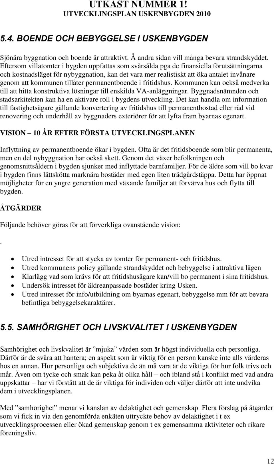 tillåter permanentboende i fritidshus. Kommunen kan också medverka till att hitta konstruktiva lösningar till enskilda VA-anläggningar.