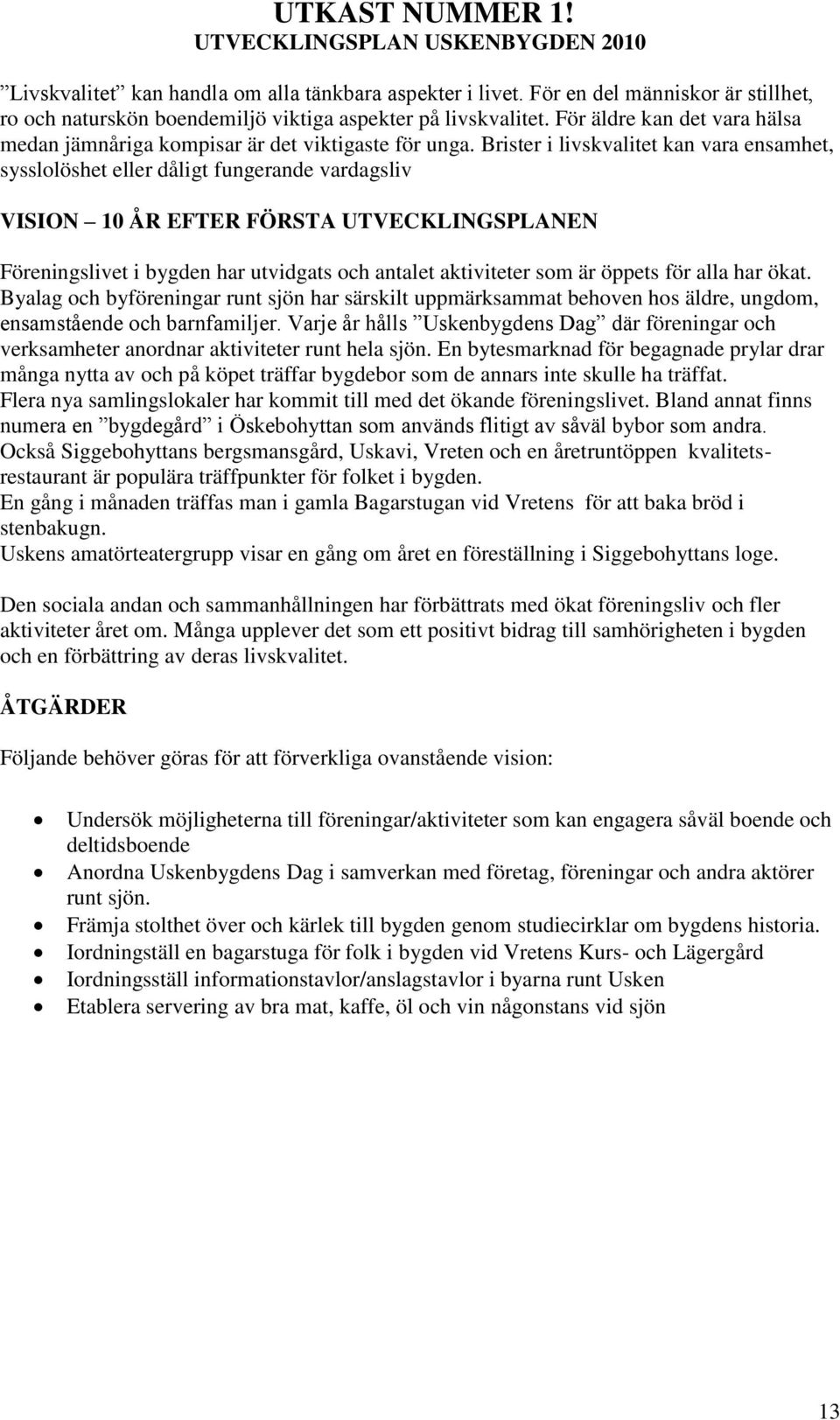 Brister i livskvalitet kan vara ensamhet, sysslolöshet eller dåligt fungerande vardagsliv Föreningslivet i bygden har utvidgats och antalet aktiviteter som är öppets för alla har ökat.