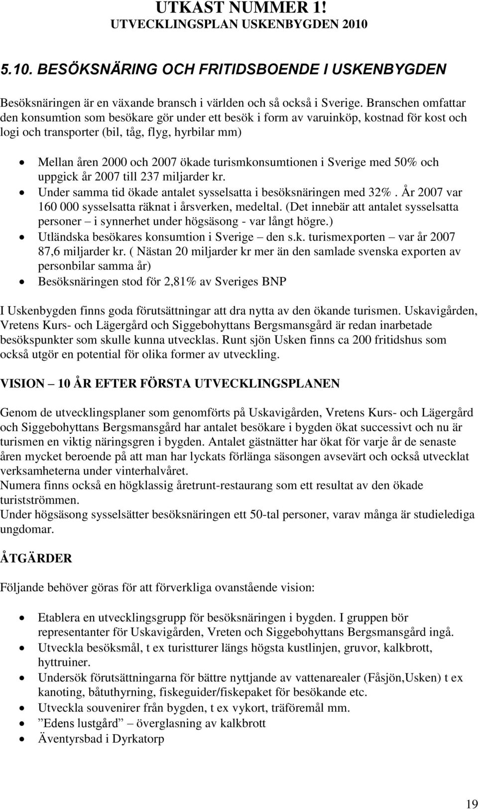 turismkonsumtionen i Sverige med 50% och uppgick år 2007 till 237 miljarder kr. Under samma tid ökade antalet sysselsatta i besöksnäringen med 32%.