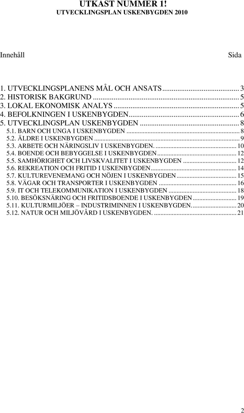 REKREATION OCH FRITID I USKENBYGDEN... 14 5.7. KULTUREVENEMANG OCH NÖJEN I USKENBYGDEN... 15 5.8. VÄGAR OCH TRANSPORTER I USKENBYGDEN... 16 5.9. IT OCH TELEKOMMUNIKATION I USKENBYGDEN... 18 5.