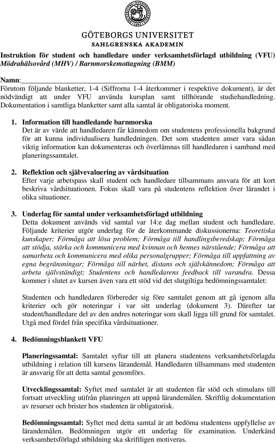 Information till handledande barnmorska Det är av värde att handledaren får kännedom om studentens professionella bakgrund för att kunna individualisera handledningen.