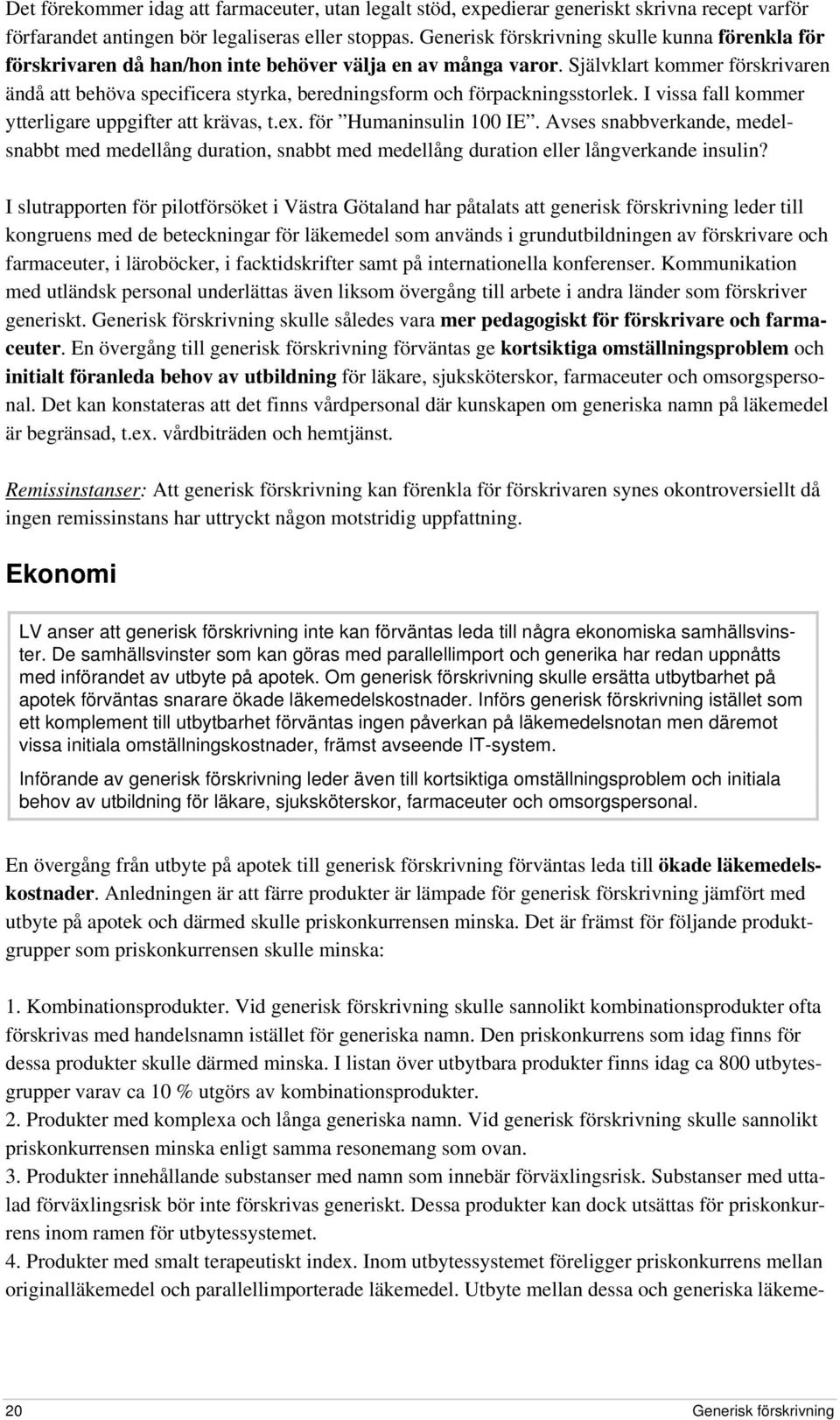 Självklart kommer förskrivaren ändå att behöva specificera styrka, beredningsform och förpackningsstorlek. I vissa fall kommer ytterligare uppgifter att krävas, t.ex. för Humaninsulin 100 IE.