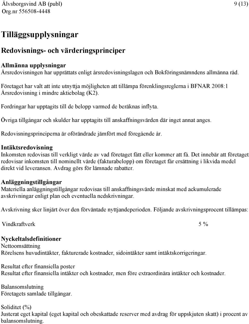 Fordringar har upptagits till de belopp varmed de beräknas inflyta. Övriga tillgångar och skulder har upptagits till anskaffningsvärden där inget annat anges.