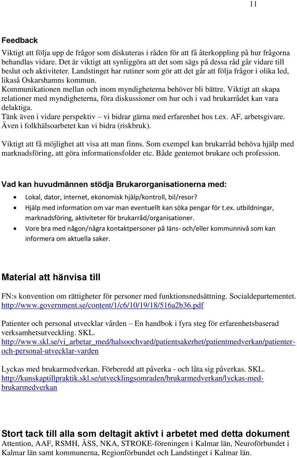 Kommunikationen mellan och inom myndigheterna behöver bli bättre. Viktigt att skapa relationer med myndigheterna, föra diskussioner om hur och i vad brukarrådet kan vara delaktiga.