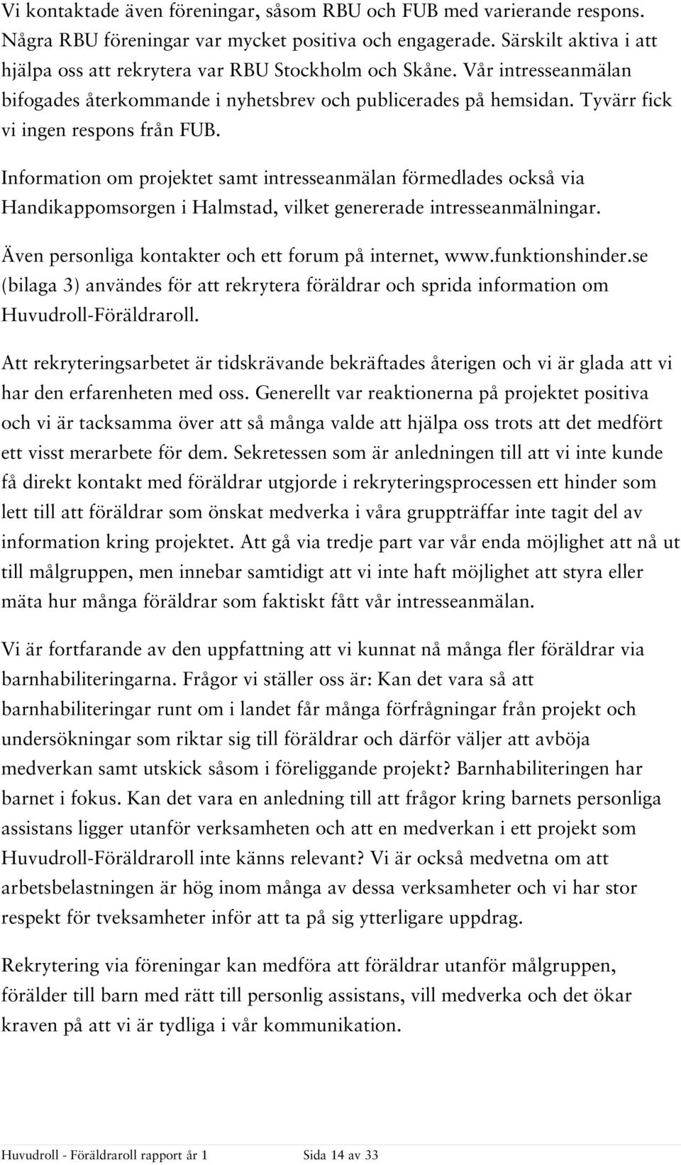 Information om projektet samt intresseanmälan förmedlades också via Handikappomsorgen i Halmstad, vilket genererade intresseanmälningar. Även personliga kontakter och ett forum på internet, www.