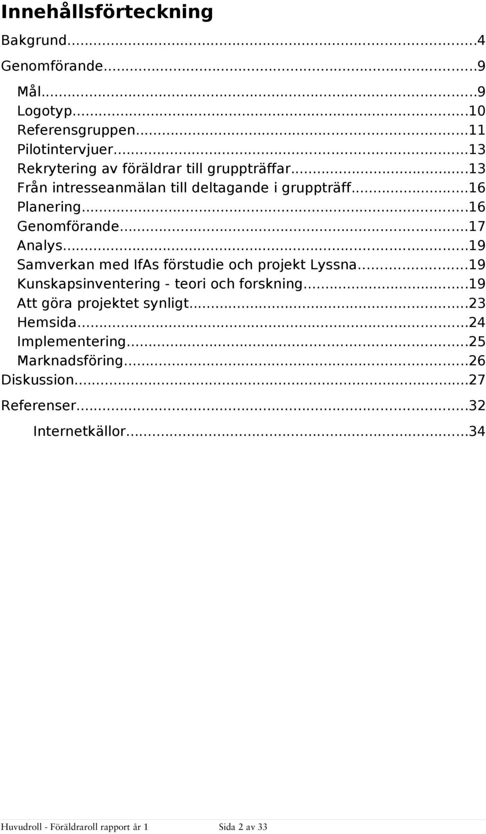 ..16 Genomförande...17 Analys...19 Samverkan med IfAs förstudie och projekt Lyssna...19 Kunskapsinventering - teori och forskning.