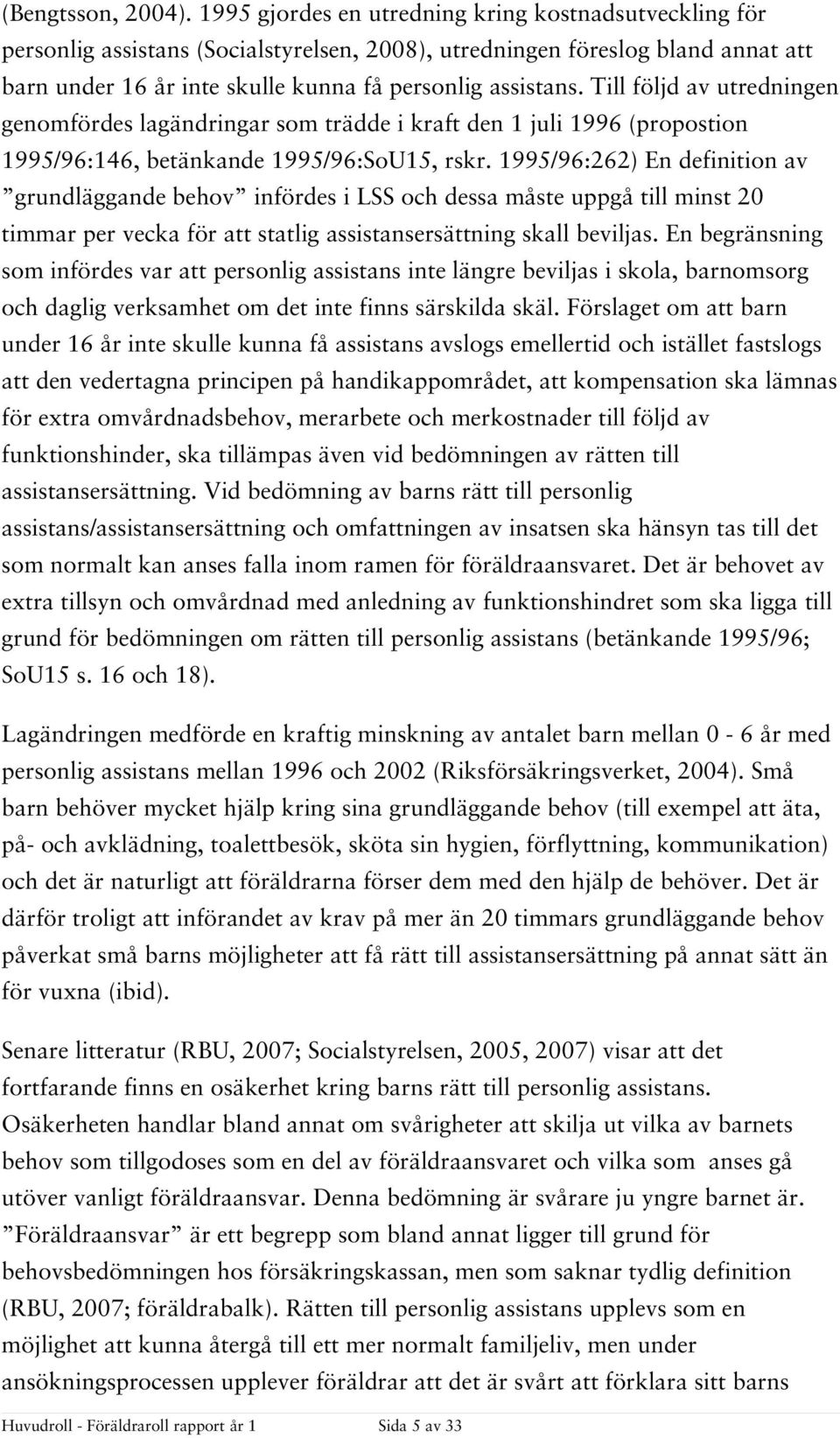 Till följd av utredningen genomfördes lagändringar som trädde i kraft den 1 juli 1996 (propostion 1995/96:146, betänkande 1995/96:SoU15, rskr.