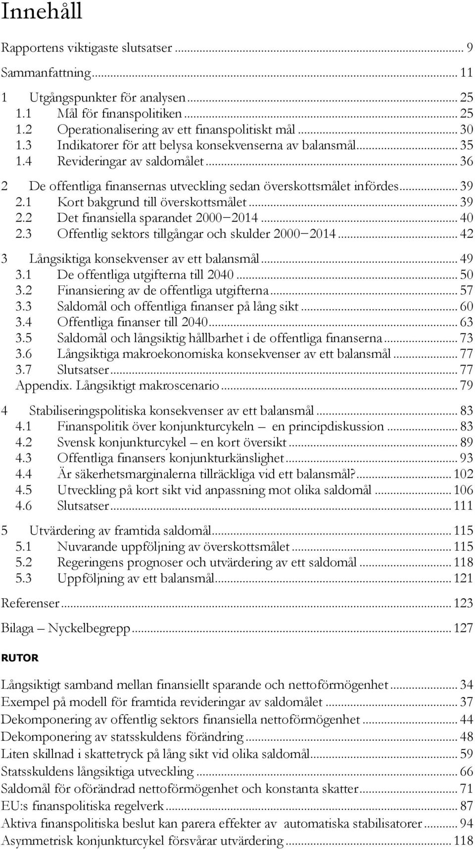 1 Kort bakgrund till överskottsmålet... 39 2.2 Det finansiella sparandet 2000 2014... 40 2.3 Offentlig sektors tillgångar och skulder 2000 2014... 42 3 Långsiktiga konsekvenser av ett balansmål... 49 3.