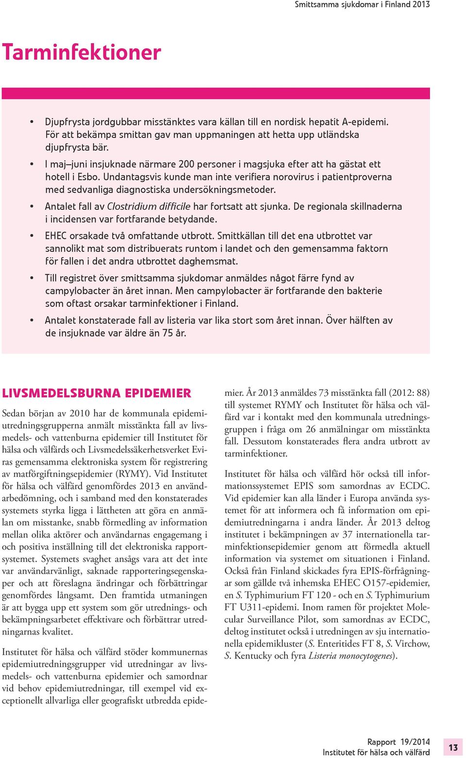 Undantagsvis kunde man inte verifiera norovirus i patientproverna med sedvanliga diagnostiska undersökningsmetoder. Antalet fall av Clostridium difficile har fortsatt att sjunka.