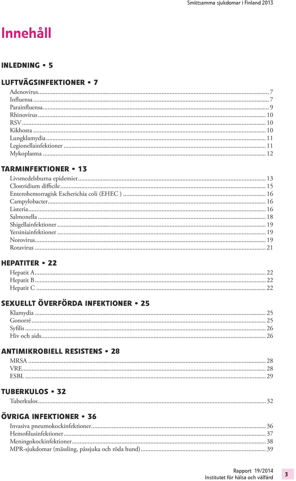 .. 18 Shigellainfektioner... 19 Yersiniainfektioner... 19 Norovirus... 19 Rotavirus... 21 Hepatiter 22 Hepatit A... 22 Hepatit B... 22 Hepatit C... 22 Sexuellt överförda infektioner 25 Klamydia.