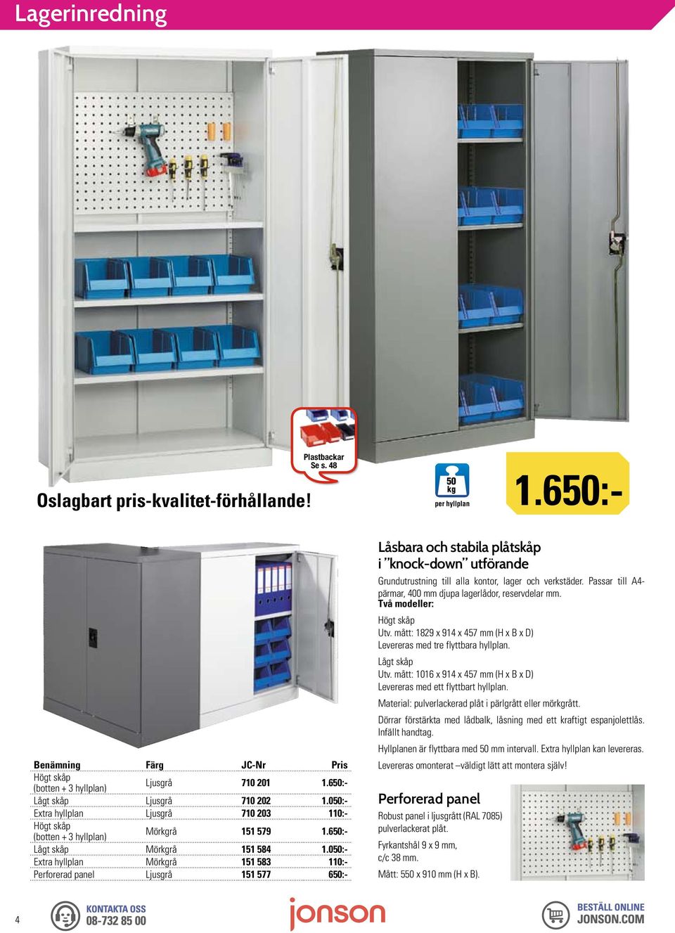 050:- Extra hyllplan Mörkgrå 151 583 110:- Perforerad panel Ljusgrå 151 577 650:- Låsbara och stabila plåtskåp i knock-down utförande Grundutrustning till alla kontor, lager och verkstäder.