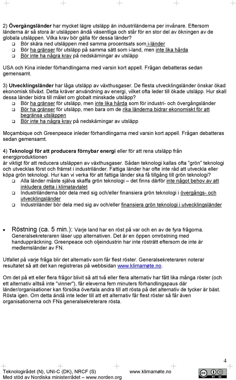 Bör skära ned utsläppen med samma procentsats som i-länder Bör ha gränser för utsläpp på samma sätt som i-land, men inte lika hårda USA och Kina inleder förhandlingarna med varsin kort appell.