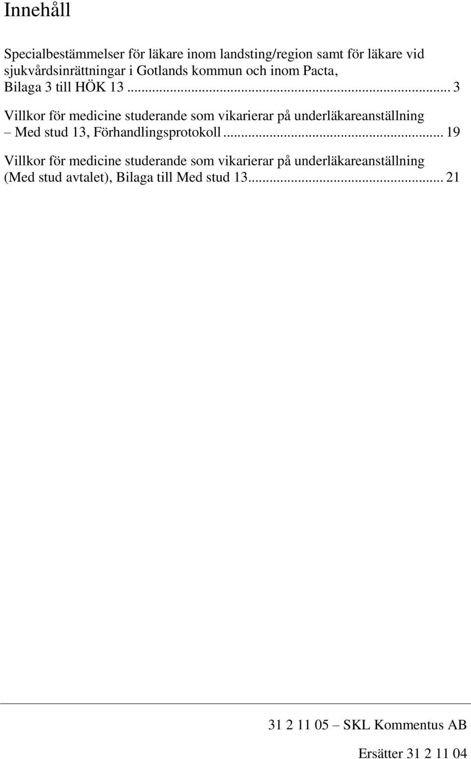 .. 3 Villkor för medicine studerande som vikarierar på underläkareanställning Med stud 13, Förhandlingsprotokoll.