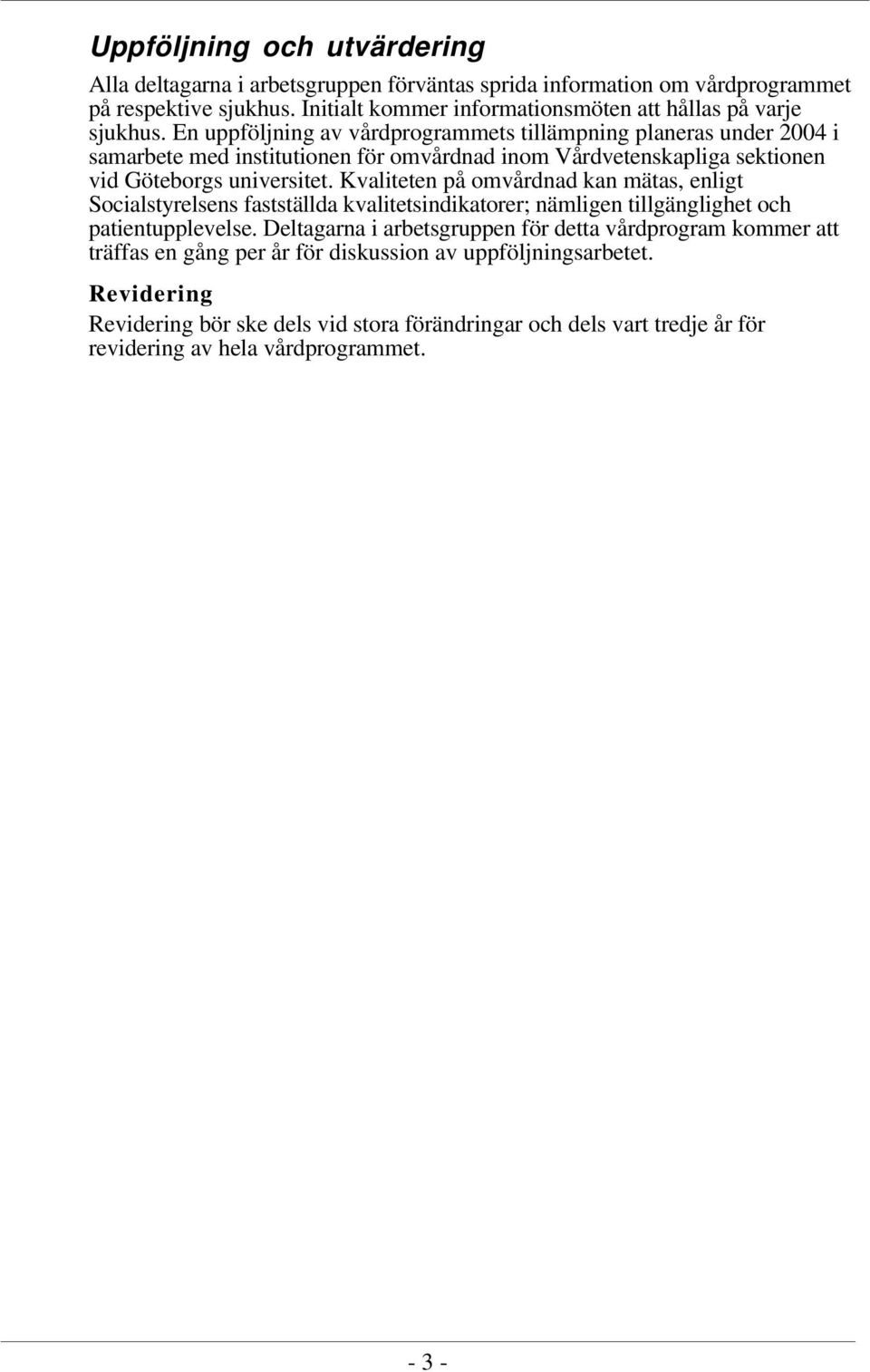 En uppföljning av vårdprogrammets tillämpning planeras under 2004 i samarbete med institutionen för omvårdnad inom Vårdvetenskapliga sektionen vid Göteborgs universitet.