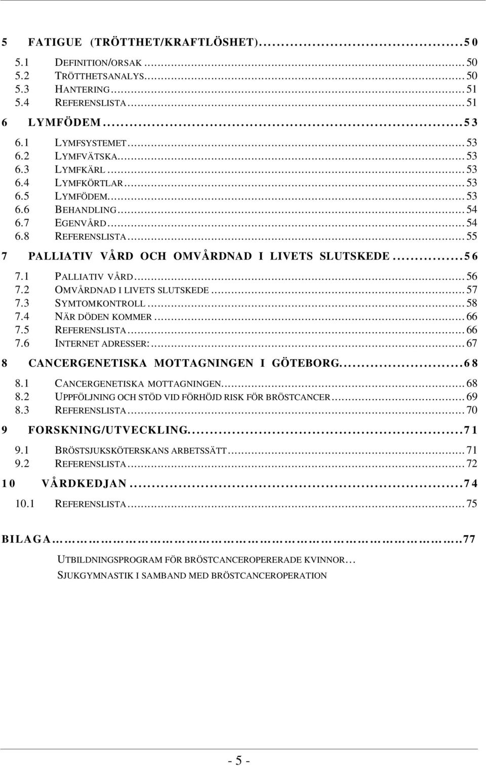 ..57 7.3 SYMTOMKONTROLL...58 7.4 NÄR DÖDEN KOMMER...66 7.5 REFERENSLISTA...66 7.6 INTERNET ADRESSER:...67 8 CANCERGENETISKA MOTTAGNINGEN I GÖTEBORG...68 8.