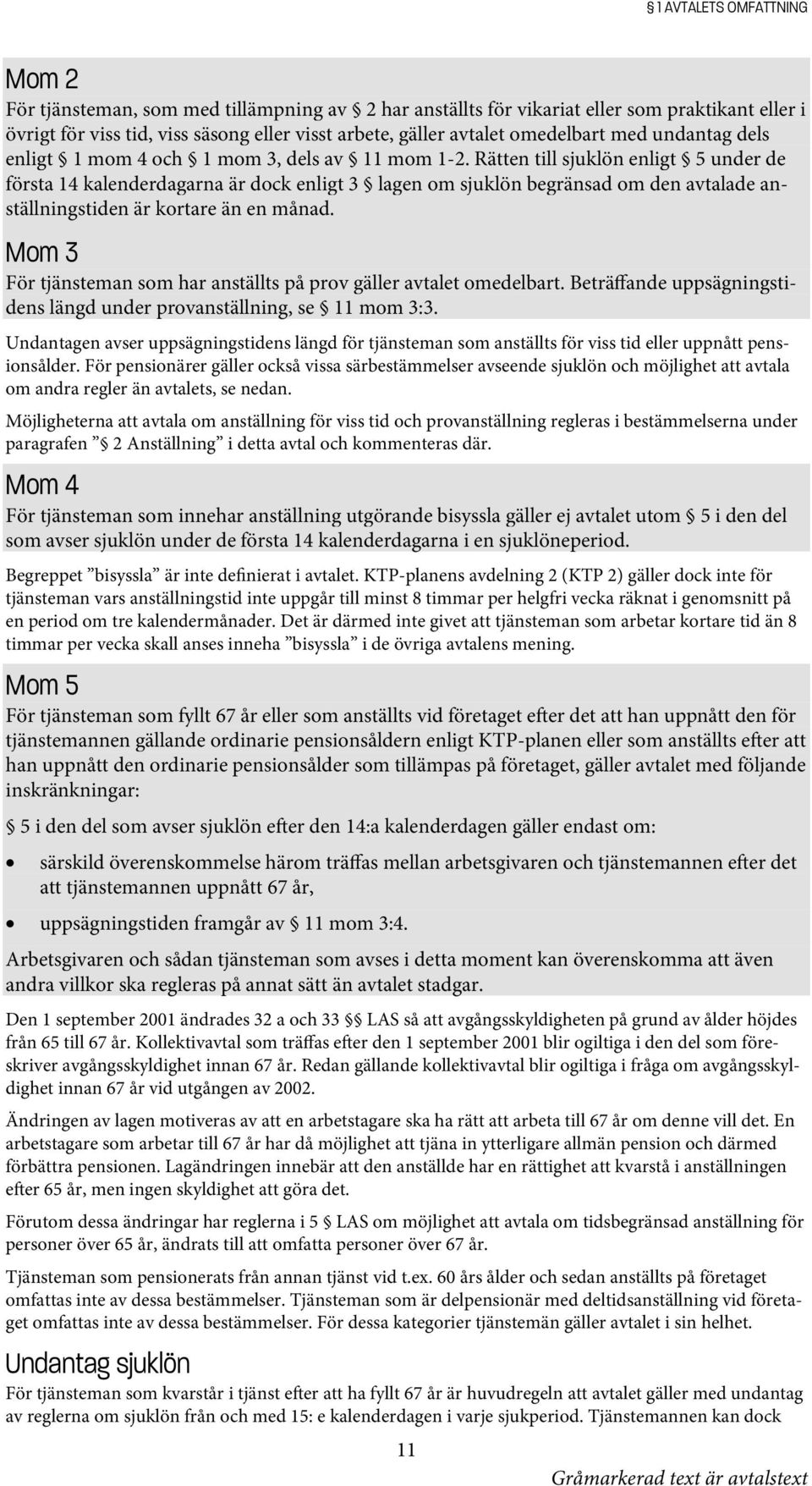 Rätten till sjuklön enligt 5 under de första 14 kalenderdagarna är dock enligt 3 lagen om sjuklön begränsad om den avtalade anställningstiden är kortare än en månad.