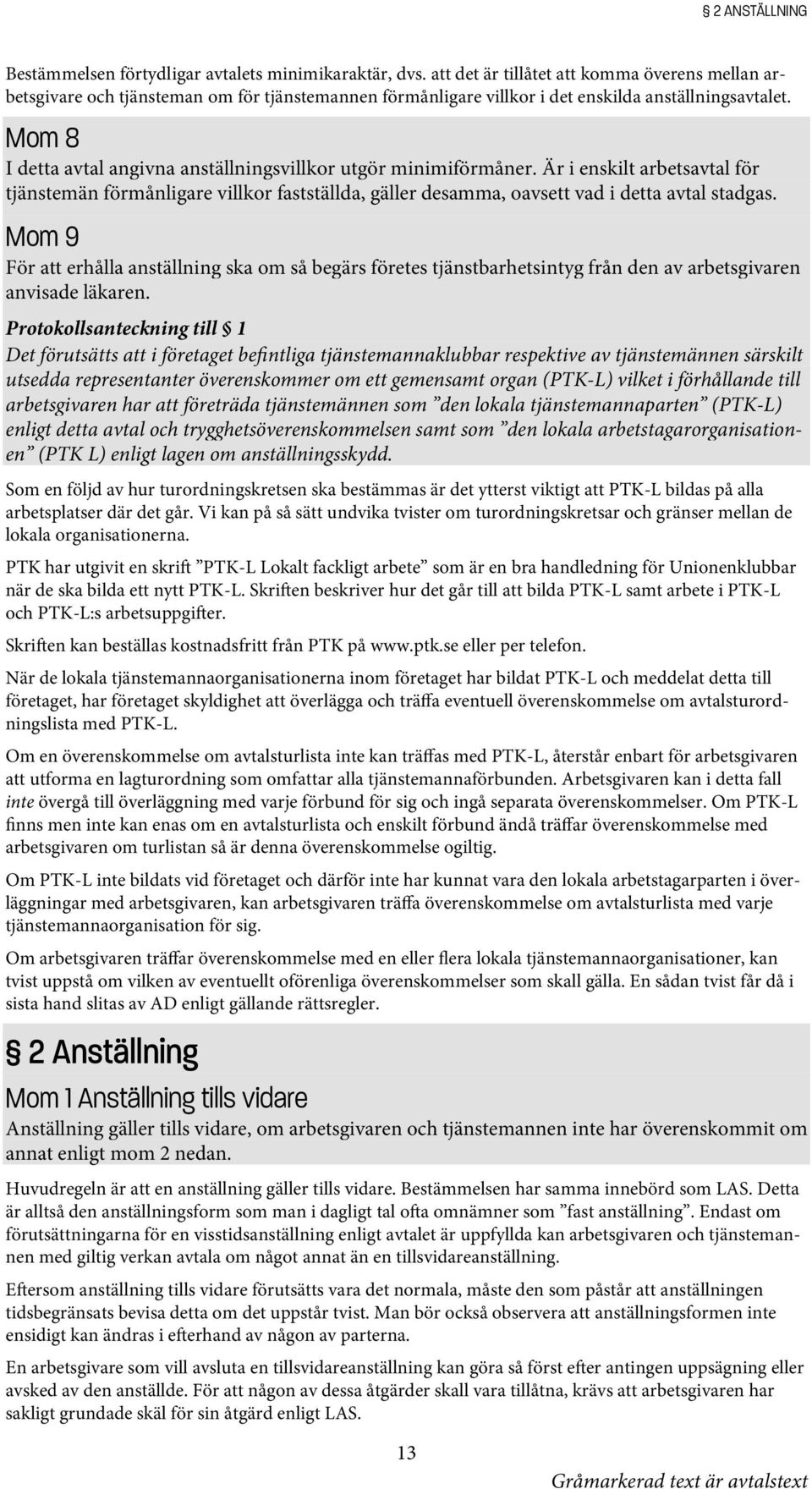 Mom 8 I detta avtal angivna anställningsvillkor utgör minimiförmåner. Är i enskilt arbetsavtal för tjänstemän förmånligare villkor fastställda, gäller desamma, oavsett vad i detta avtal stadgas.