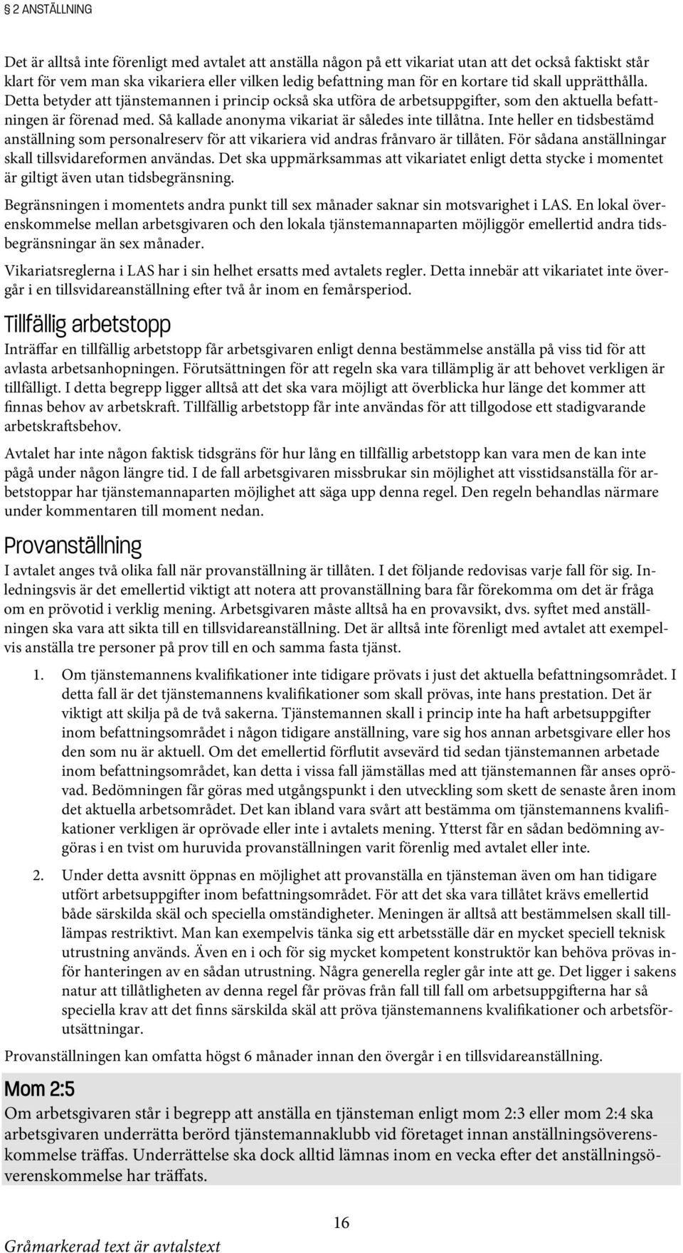 Så kallade anonyma vikariat är således inte tillåtna. Inte heller en tidsbestämd anställning som personalreserv för att vikariera vid andras frånvaro är tillåten.