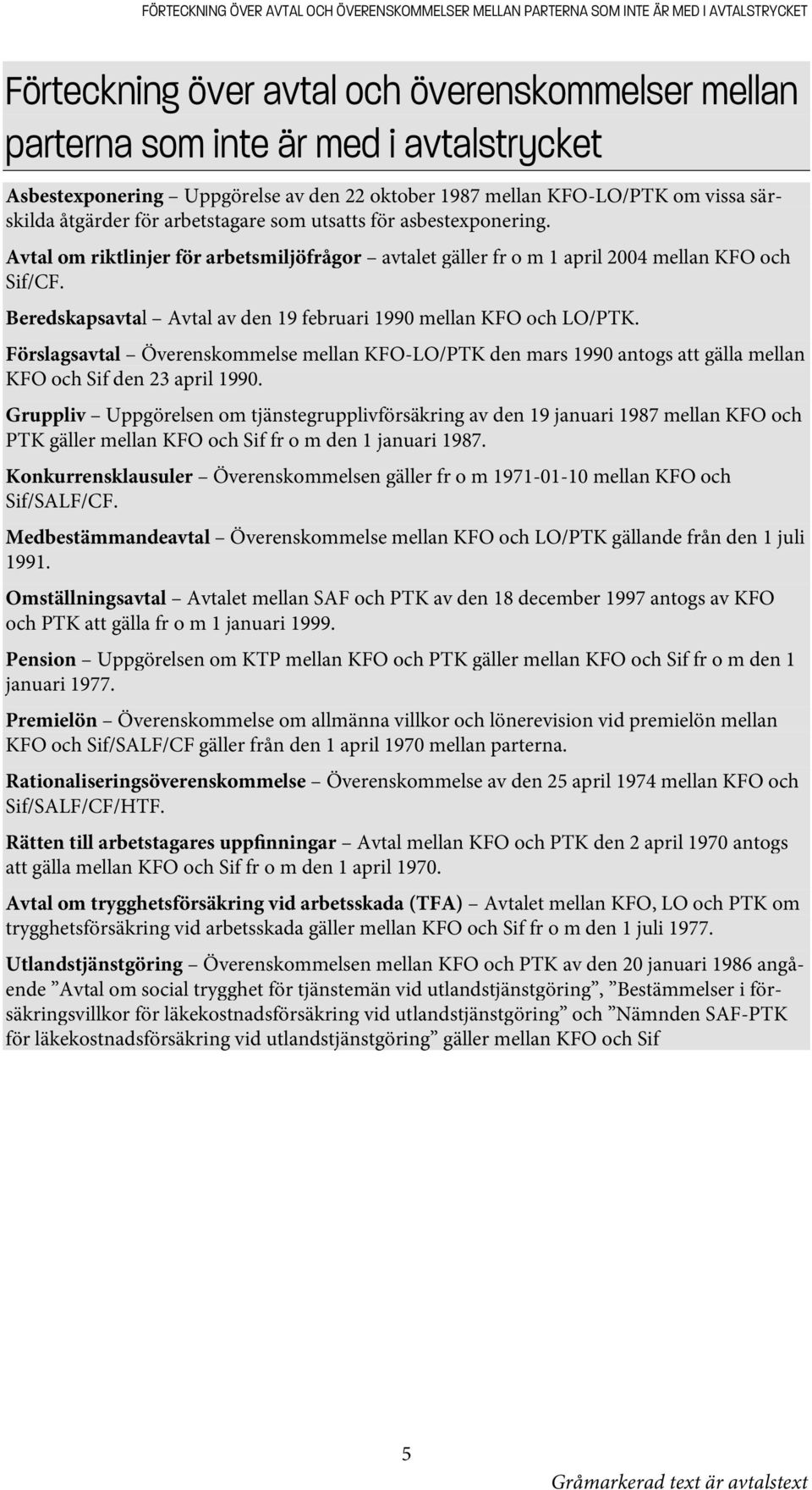 Avtal om riktlinjer för arbetsmiljöfrågor avtalet gäller fr o m 1 april 2004 mellan KFO och Sif/CF. Beredskapsavtal Avtal av den 19 februari 1990 mellan KFO och LO/PTK.