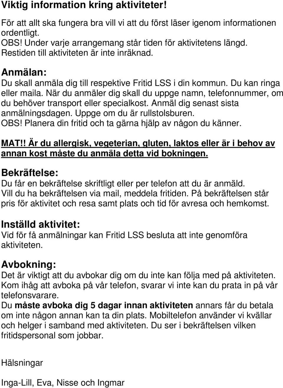 När du anmäler dig skall du uppge namn, telefonnummer, om du behöver transport eller specialkost. Anmäl dig senast sista anmälningsdagen. Uppge om du är rullstolsburen. OBS!
